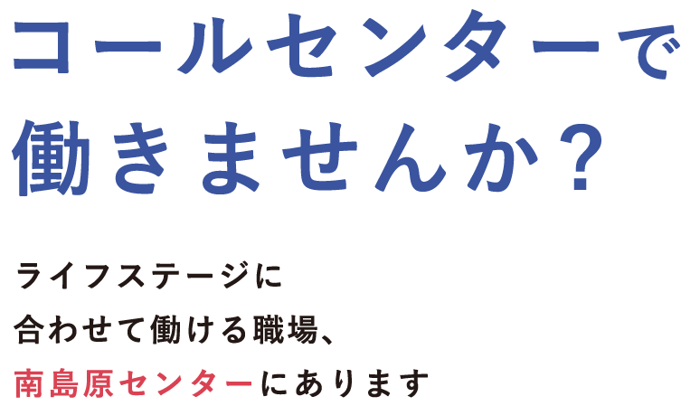コールセンターで働きませんか? フリーター、主婦の方、大歓迎！しっかり働ける職場、南島原センターにあります