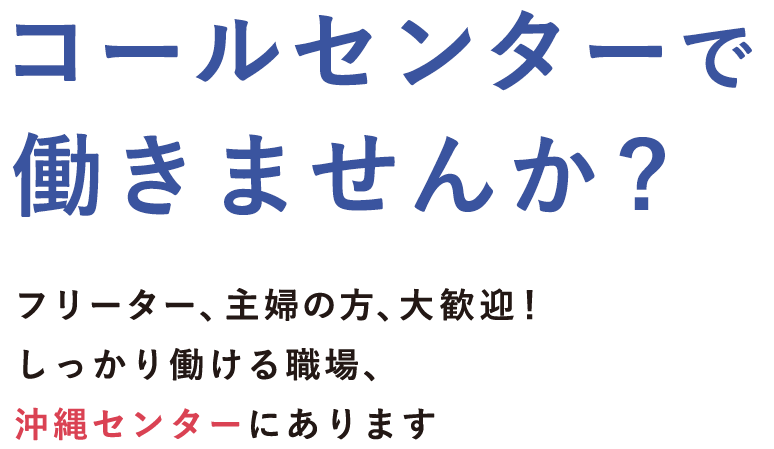 コールセンターで働きませんか? フリーター、主婦の方、大歓迎！しっかり働ける職場、沖縄センターにあります