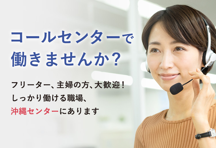 コールセンターで働きませんか? フリーター、主婦の方、大歓迎！しっかり働ける職場、沖縄センターにあります