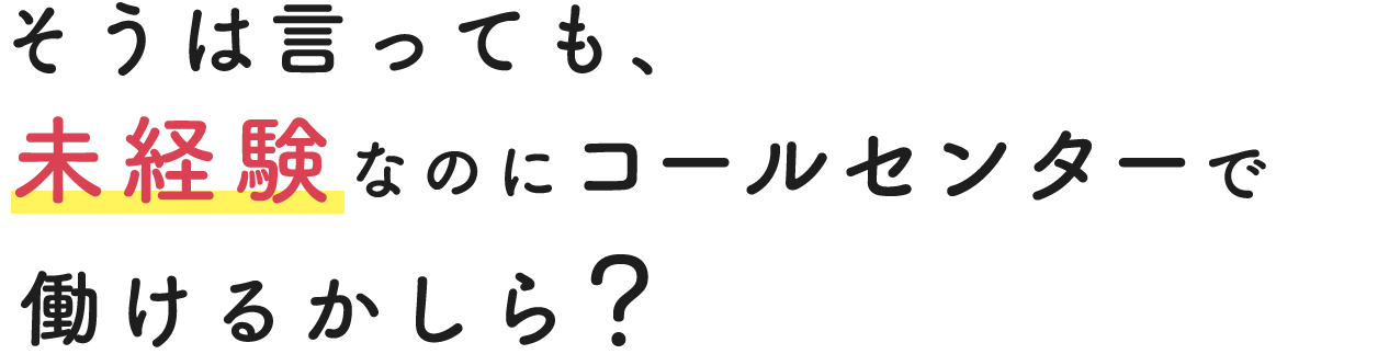 そうは言っても、未経験がコールセンターで働けるかしら？