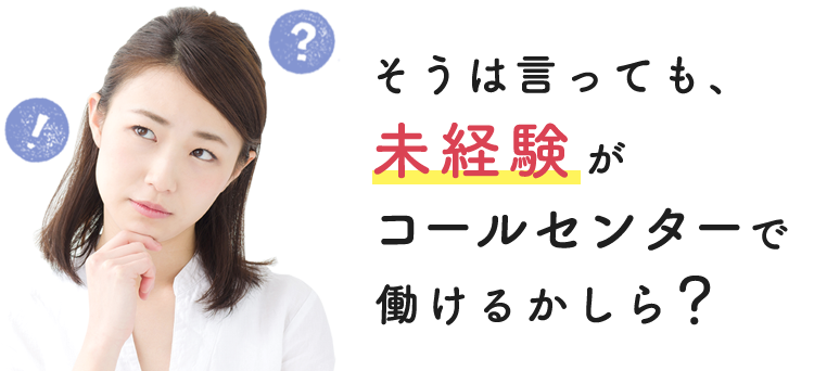 そうは言っても、未経験がコールセンターで働けるかしら？