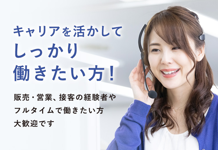 キャリアを活かしてしっかり働きたい方!販売・営業、接客の経験者やフルタイムで働きたい方大歓迎です