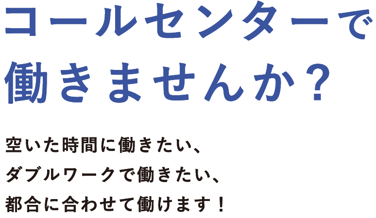 コールセンターで働きませんか? 空いた時間に働きたい、ダブルワークで働きたい、都合に合わせて働けます！