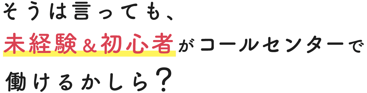 そうは言っても、未経験&初心者がコールセンターで働けるかしら？